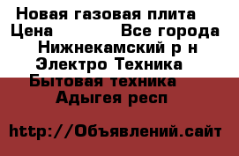 Новая газовая плита  › Цена ­ 4 500 - Все города, Нижнекамский р-н Электро-Техника » Бытовая техника   . Адыгея респ.